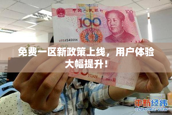 免费一区新政策上线，用户体验大幅提升！