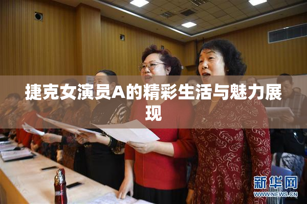捷克女演员A的精彩生活与魅力展现