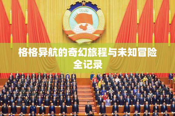 格格异航的奇幻旅程与未知冒险全记录