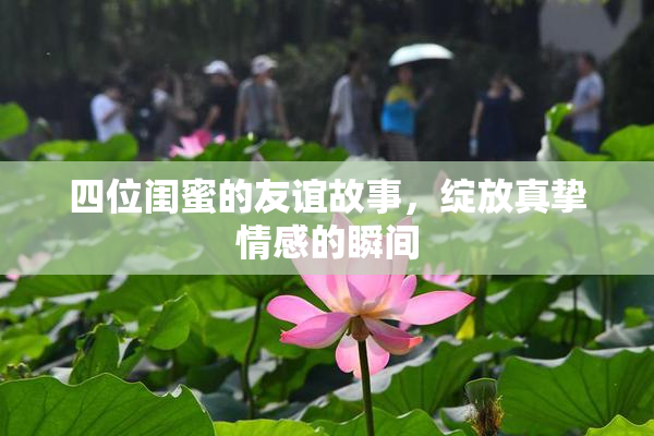 四位闺蜜的友谊故事，绽放真挚情感的瞬间