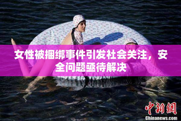 女性被捆绑事件引发社会关注，安全问题亟待解决