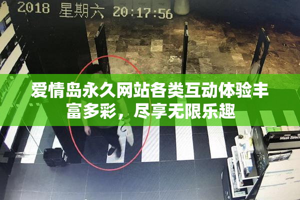 爱情岛永久网站各类互动体验丰富多彩，尽享无限乐趣
