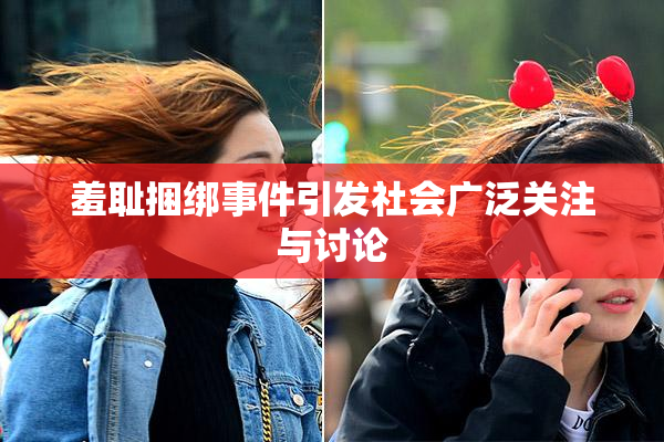 羞耻捆绑事件引发社会广泛关注与讨论