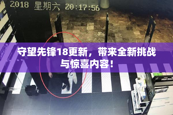 守望先锋18更新，带来全新挑战与惊喜内容！
