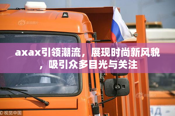 axax引领潮流，展现时尚新风貌，吸引众多目光与关注