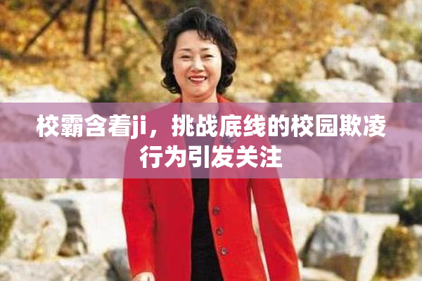 校霸含着ji，挑战底线的校园欺凌行为引发关注