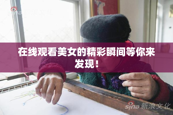 在线观看美女的精彩瞬间等你来发现！