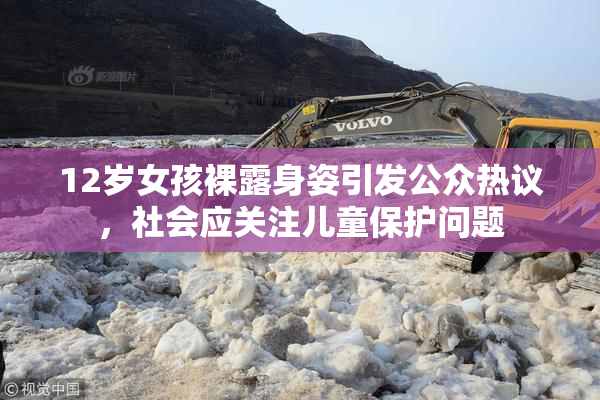 12岁女孩裸露身姿引发公众热议，社会应关注儿童保护问题