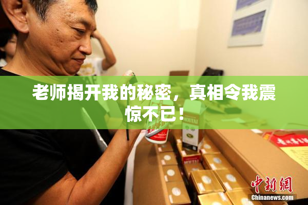 老师揭开我的秘密，真相令我震惊不已！