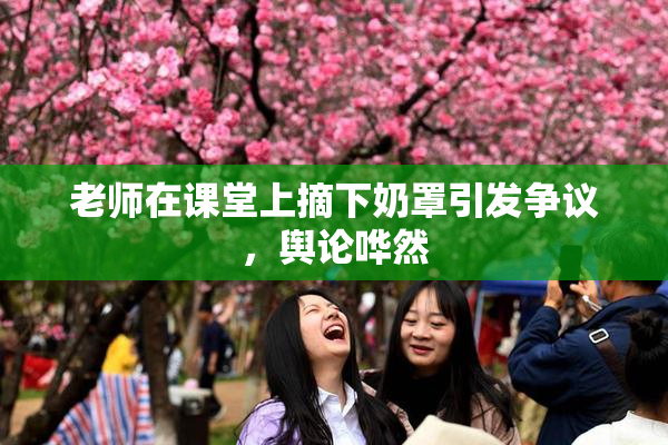 老师在课堂上摘下奶罩引发争议，舆论哗然
