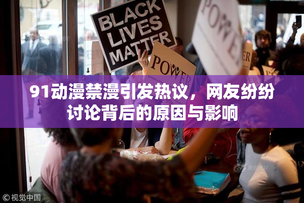 91动漫禁漫引发热议，网友纷纷讨论背后的原因与影响