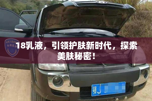 18乳液，引领护肤新时代，探索美肤秘密！
