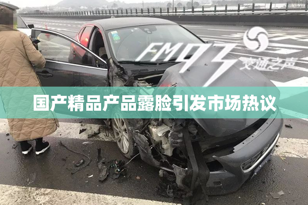 国产精品产品露脸引发市场热议