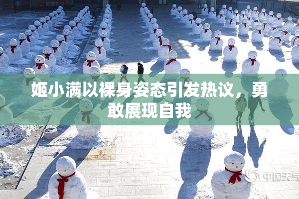 姬小满以裸身姿态引发热议，勇敢展现自我