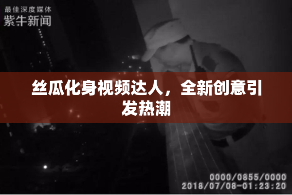 丝瓜化身视频达人，全新创意引发热潮
