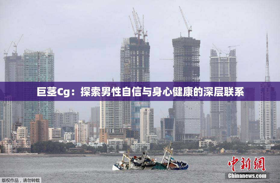 巨茎Cg：探索男性自信与身心健康的深层联系