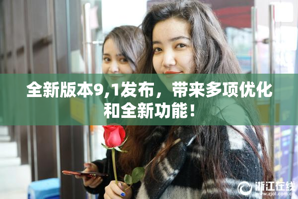 全新版本9,1发布，带来多项优化和全新功能！