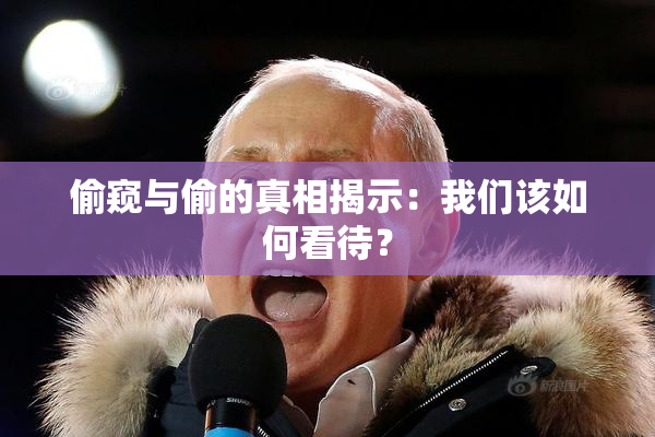 偷窥与偷的真相揭示：我们该如何看待？