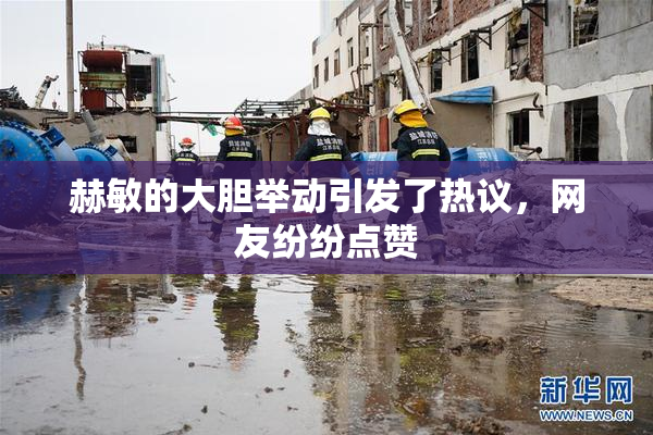 赫敏的大胆举动引发了热议，网友纷纷点赞
