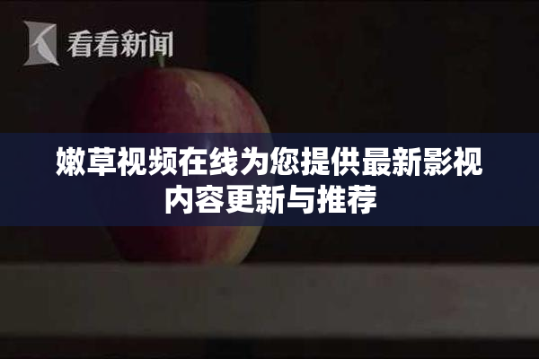 嫩草视频在线为您提供最新影视内容更新与推荐