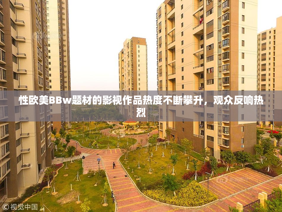 性欧美BBw题材的影视作品热度不断攀升，观众反响热烈