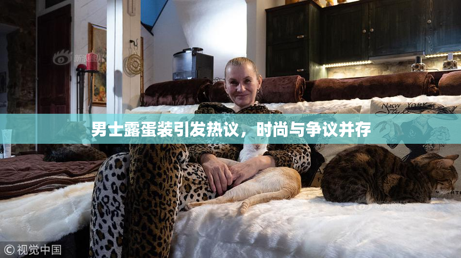 男士露蛋装引发热议，时尚与争议并存