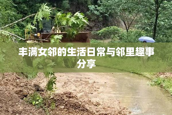 丰满女邻的生活日常与邻里趣事分享