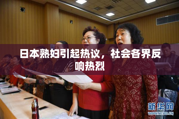 日本熟妇引起热议，社会各界反响热烈