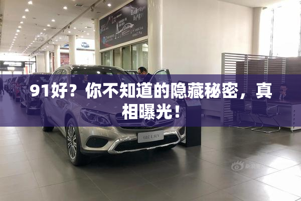 91好？你不知道的隐藏秘密，真相曝光！
