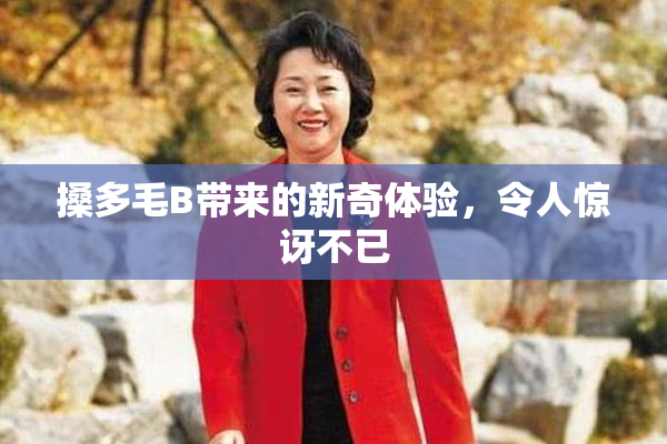 搡多毛B带来的新奇体验，令人惊讶不已