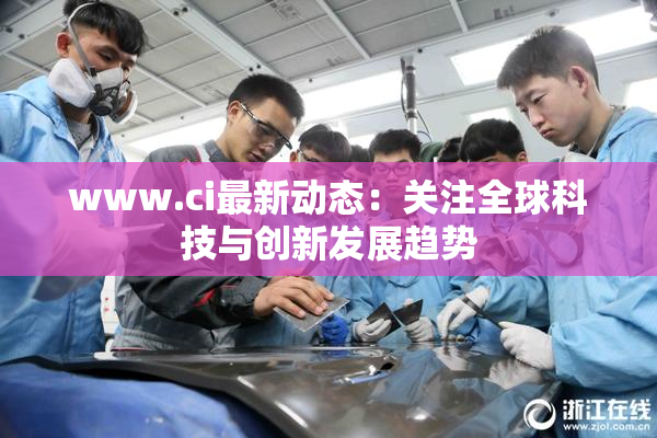 www.ci最新动态：关注全球科技与创新发展趋势