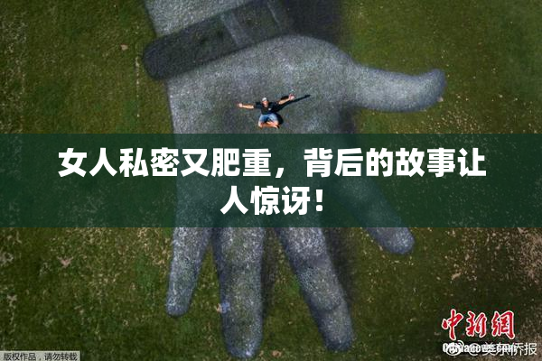 女人私密又肥重，背后的故事让人惊讶！