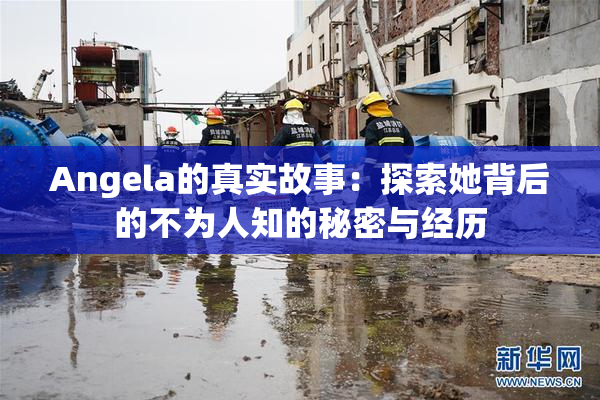 Angela的真实故事：探索她背后的不为人知的秘密与经历