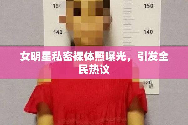 女明星私密裸体照曝光，引发全民热议