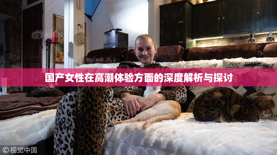 国产女性在高潮体验方面的深度解析与探讨