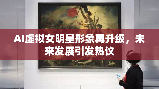 AI虚拟女明星形象再升级，未来发展引发热议