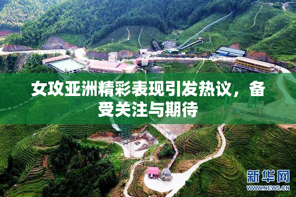 女攻亚洲精彩表现引发热议，备受关注与期待