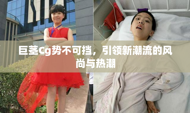 巨茎Cg势不可挡，引领新潮流的风尚与热潮