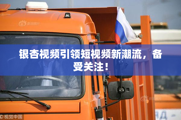 银杏视频引领短视频新潮流，备受关注！