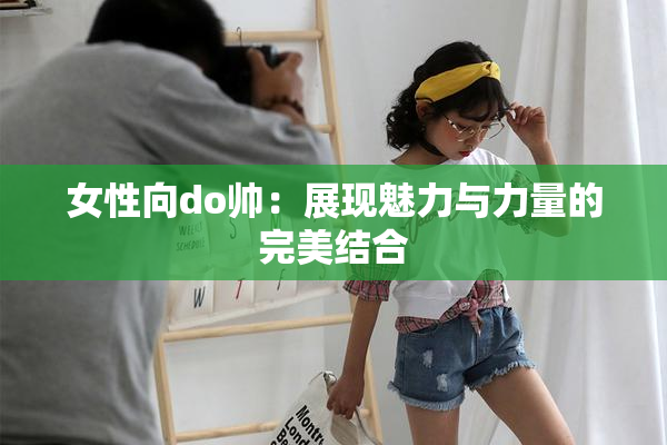 女性向do帅：展现魅力与力量的完美结合