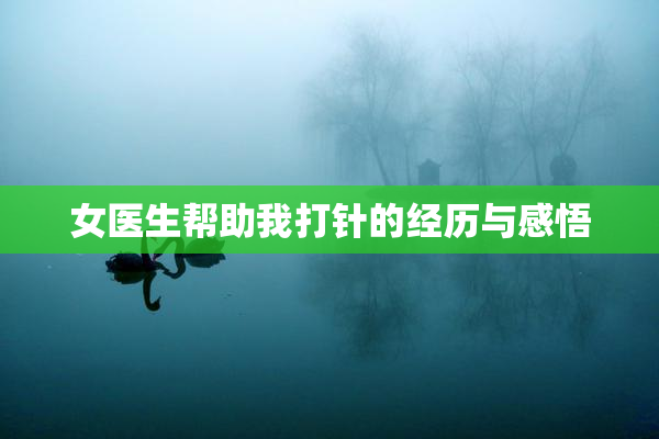 女医生帮助我打针的经历与感悟