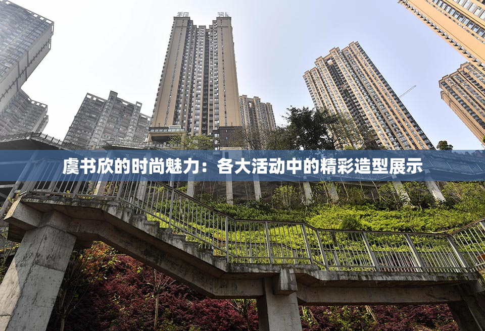 虞书欣的时尚魅力：各大活动中的精彩造型展示