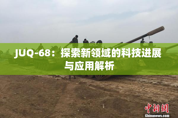 JUQ-68：探索新领域的科技进展与应用解析
