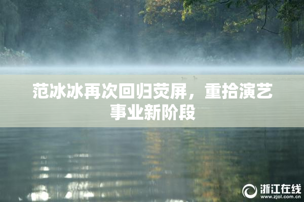 范冰冰再次回归荧屏，重拾演艺事业新阶段