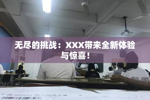 无尽的挑战：XXX带来全新体验与惊喜！