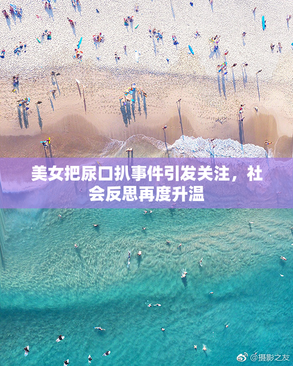 美女把尿口扒事件引发关注，社会反思再度升温