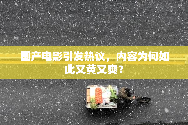 国产电影引发热议，内容为何如此又黄又爽？