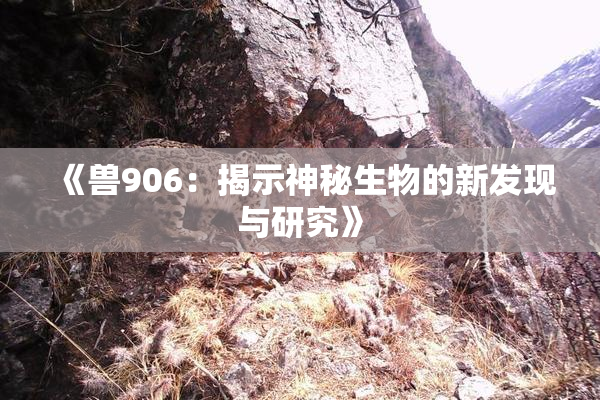 《兽906：揭示神秘生物的新发现与研究》