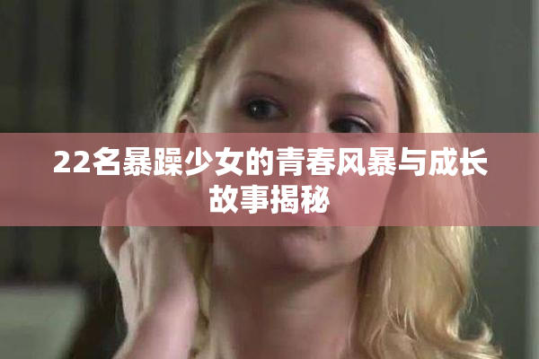 22名暴躁少女的青春风暴与成长故事揭秘