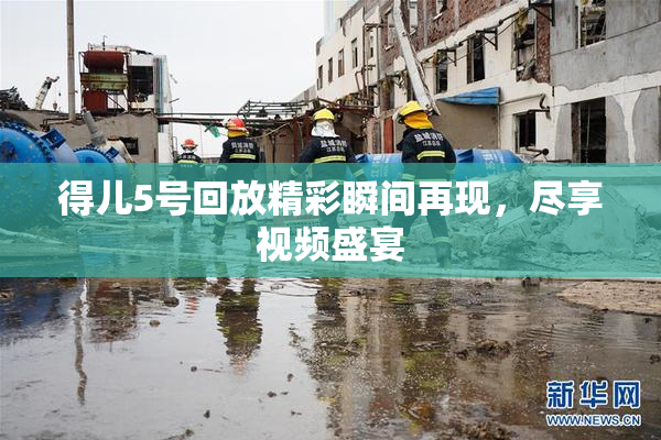 得儿5号回放精彩瞬间再现，尽享视频盛宴